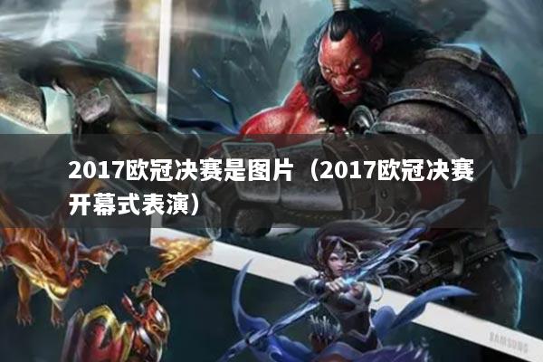 2017欧冠决赛是图片（2017欧冠决赛开幕式表演）