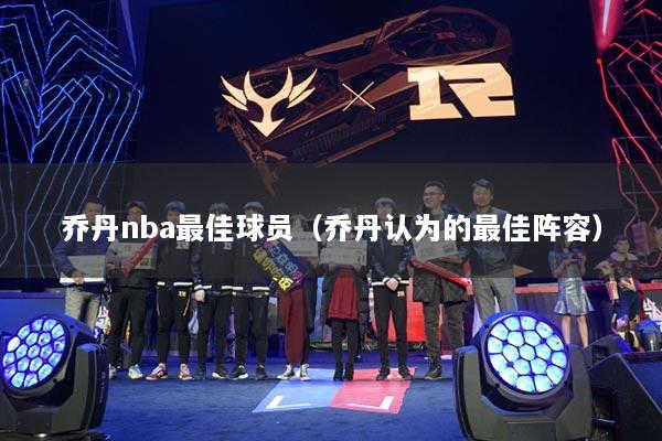 乔丹nba最佳球员（乔丹认为的最佳阵容）