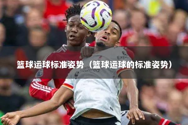 篮球运球标准姿势（篮球运球的标准姿势）