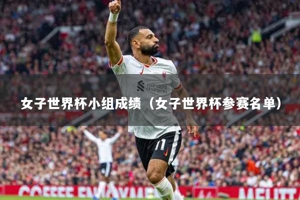 女子世界杯小组成绩（女子世界杯参赛名单）