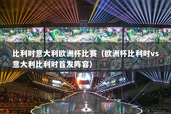 比利时意大利欧洲杯比赛(欧洲杯比利时vs意大利比利时首发阵容)