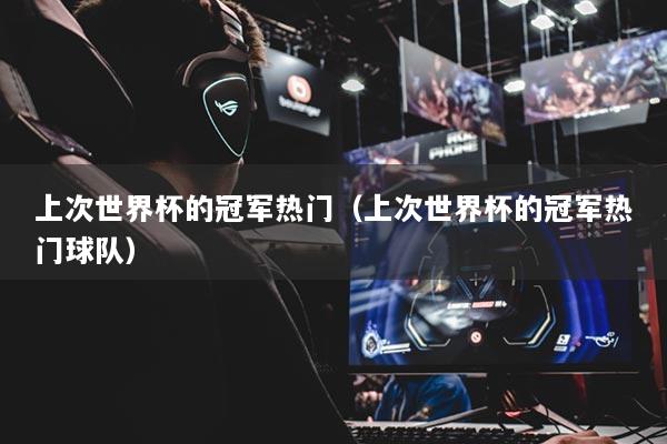 上次世界杯的冠军热门(上次世界杯的冠军热门球队)