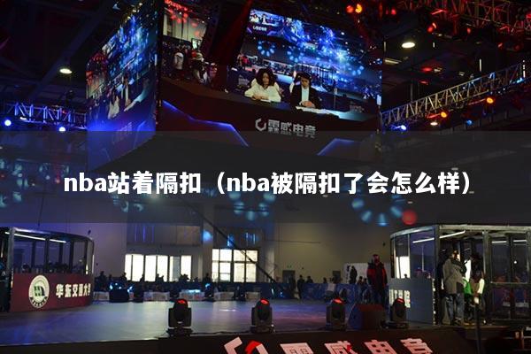nba站着隔扣（nba被隔扣了会怎么样）