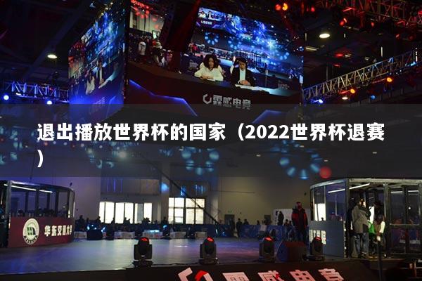 退出播放世界杯的国家(2022世界杯退赛)