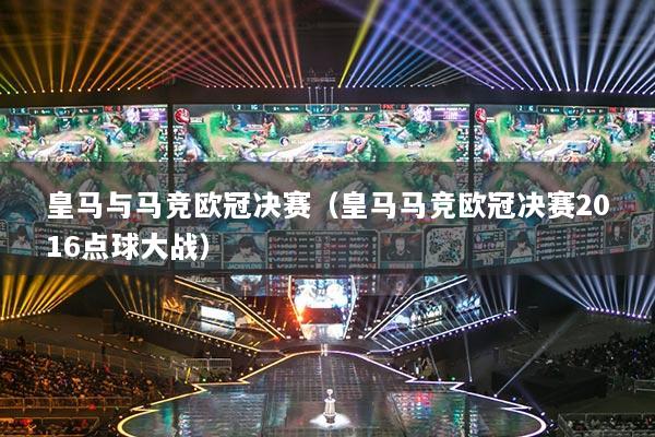 皇马与马竞欧冠决赛(皇马马竞欧冠决赛2016点球大战)