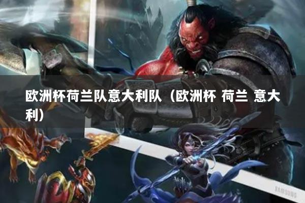 欧洲杯荷兰队意大利队（欧洲杯 荷兰 意大利）