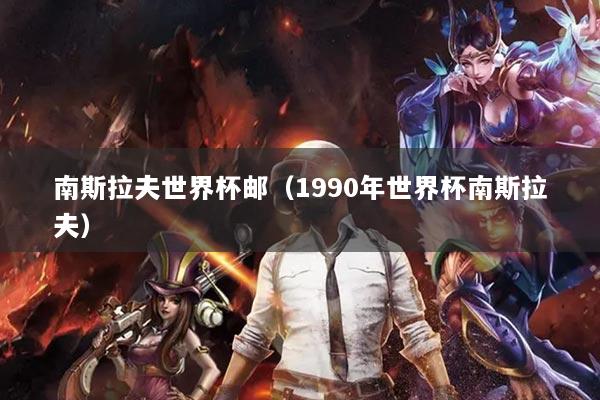 南斯拉夫世界杯邮（1990年世界杯南斯拉夫）