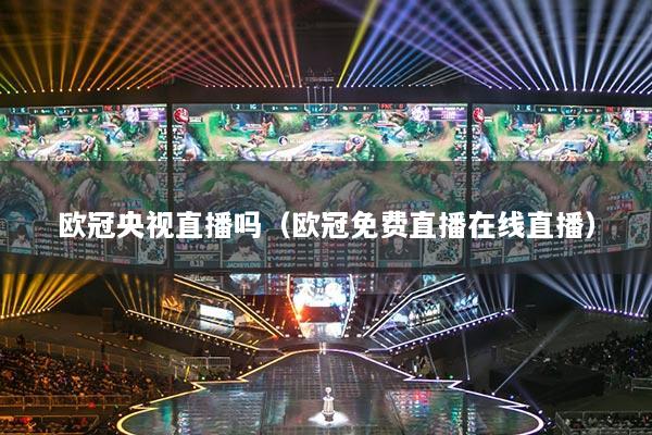 欧冠央视直播吗（欧冠免费直播在线直播）