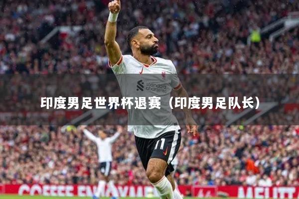 印度男足世界杯退赛（印度男足队长）