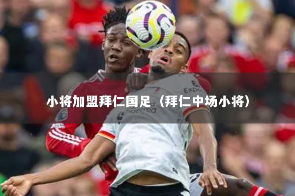 小将加盟拜仁国足（拜仁中场小将）
