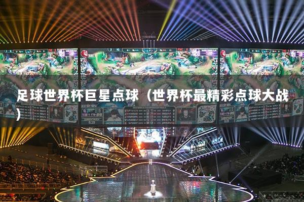 足球世界杯巨星点球(世界杯最精彩点球大战)