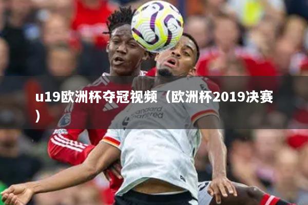 u19欧洲杯夺冠视频(欧洲杯2019决赛)