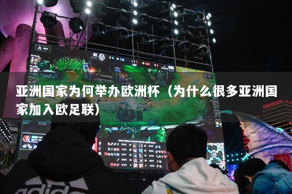 亚洲国家为何举办欧洲杯(为什么很多亚洲国家加入欧足联)