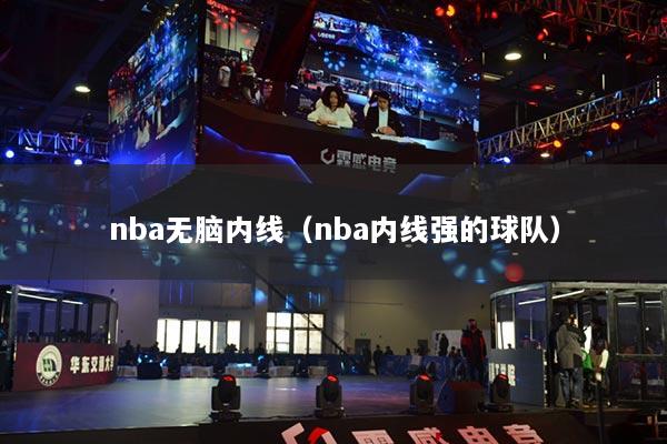 nba无脑内线(nba内线强的球队)