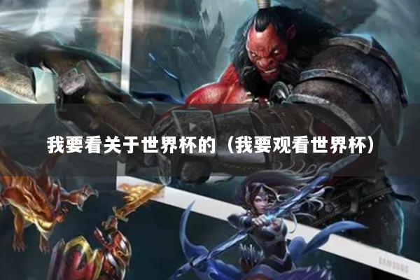 我要看关于世界杯的（我要观看世界杯）