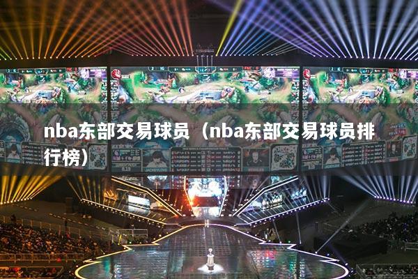 nba东部交易球员（nba东部交易球员排行榜）