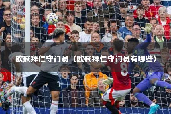 欧冠拜仁守门员（欧冠拜仁守门员有哪些）