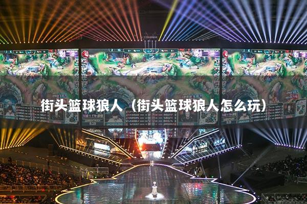 街头篮球狼人（街头篮球狼人怎么玩）