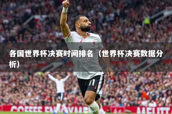 各国世界杯决赛时间排名（世界杯决赛数据分析）