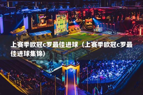 上赛季欧冠c罗最佳进球（上赛季欧冠c罗最佳进球集锦）