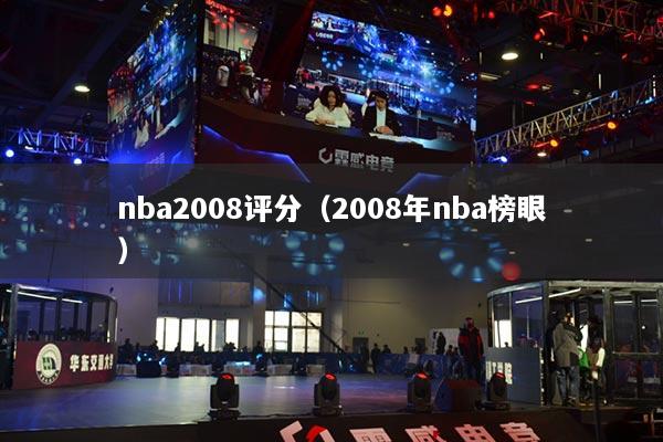nba2008评分（2008年nba榜眼）